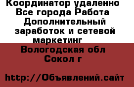 Координатор удаленно - Все города Работа » Дополнительный заработок и сетевой маркетинг   . Вологодская обл.,Сокол г.